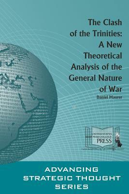 The Clash of the Trinities: A New Theoretical Analysis of the General Nature of War by Daniel D. Maurer