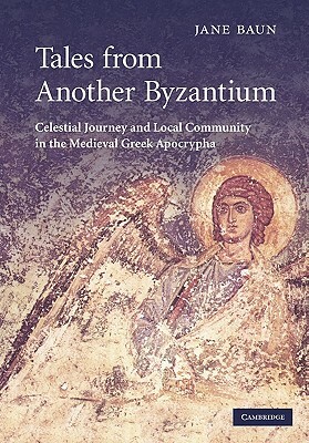 Tales from Another Byzantium: Celestial Journey and Local Community in the Medieval Greek Apocrypha by Jane Baun