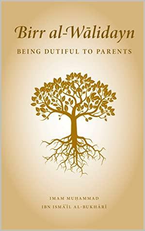 Birr al-Walidayn: Being Dutiful to Parents by Amir Isap, Mairam Madge Conlan, Imam Muḥammad Ibn Ismāʿīl al-Bukhārī, Yusuf Shabbir