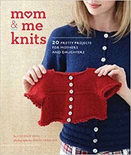 Mom & Me Knits: 20 Pretty Projects for Mothers and Daughters by Stefanie Japel