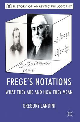 Frege's Notations: What They Are and How They Mean by Gregory Landini, Michael Beaney