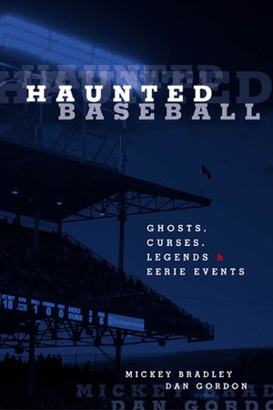 Haunted Baseball: Ghosts, Curses, Legends, and Eerie Events by Mickey Bradley