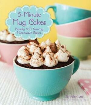 5-Minute Mug Cakes: Over 100 Yummy Cakes from Funfetti to Peanut Butter by Jennifer Lee