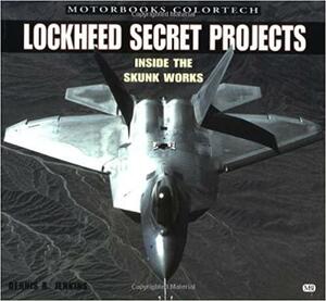 Lockheed Secret Projects: Inside the Skunk Works by Dennis R. Jenkins