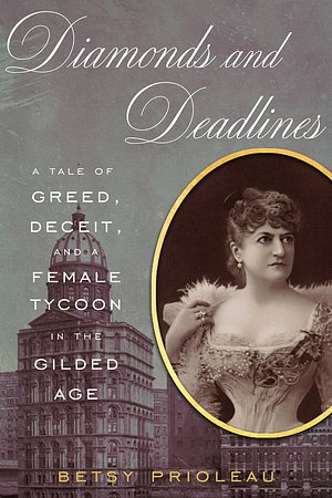 Diamonds and Deadlines: A Tale of Greed, Deceit, and a Female Tycoon in the Gilded Age by Betsy Prioleau