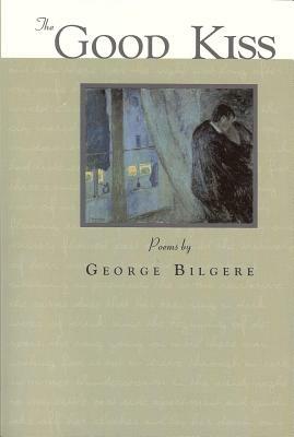 The Good Kiss: Poems by George Bilgere