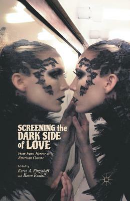 Screening the Dark Side of Love: From Euro-Horror to American Cinema by Karen A. Ritzenhoff, Karen Randell