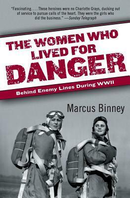 The Women Who Lived for Danger: Behind Enemy Lines During WWII by Marcus Binney
