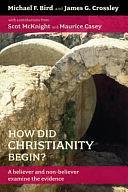 How Did Christianity Begin?: A Believer and Non-believer Examine the Evidence by Michael F. Bird, James G. Crossley