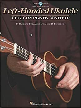 Tagliarino/Nicholson Left-Handed Ukulele the Complete Method by John R. Nicholson, Barrett Tagliarino