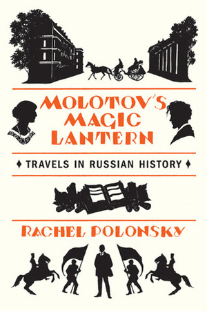 Molotov's Magic Lantern: A Journey In Russian History by Rachel Polonsky