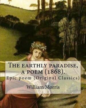 The earthly paradise, a poem (1868). By: William Morris: Epic poem (Original Classics) by William Morris