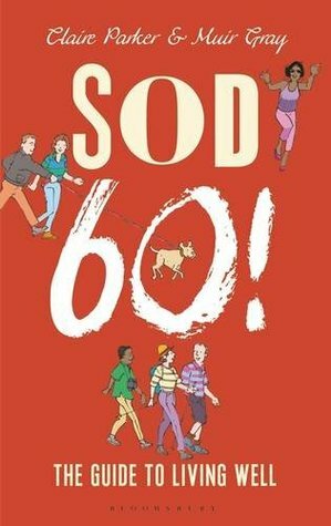 Sod Sixty!: The Guide to Living Well by Claire Parker, Muir Gray