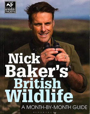 Nick Baker's British Wildlife: A Month-By-Month Guide by Nick Baker