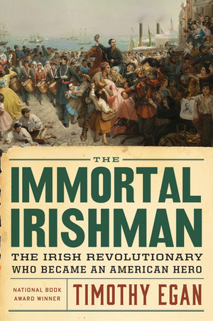 The Immortal Irishman: Thomas Meager and the Invention of Irish America by Timothy Egan