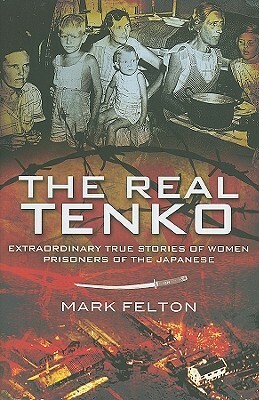 The Real Tenko: Extraordinary True Stories of Women Prisoners of the Japanese by Mark Felton