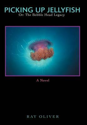 Picking Up Jellyfish: Or: The Bobble Head Legacy by Ray Oliver