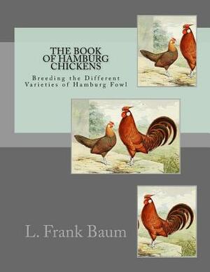 The Book of Hamburg Chickens: Breeding the Different Varieties of Hamburg Fowl by L. Frank Baum