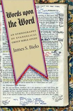 Words Upon the Word: An Ethnography of Evangelical Group Bible Study by James S. Bielo