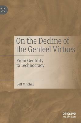 On the Decline of the Genteel Virtues: From Gentility to Technocracy by Jeff Mitchell