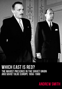 Which East Is Red?: The Maoist Presence in the Soviet Union and Soviet Bloc Europe, 1956-1980 by Andrew Smith