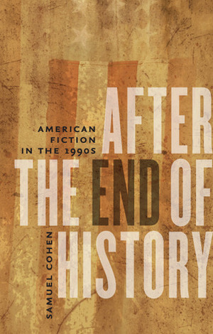 After the End of History: American Fiction in the 1990s by Samuel Cohen