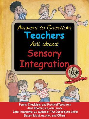 Answers to Questions Teachers Ask about Sensory Integration: Forms, Checklists, and Practical Tools for Teachers and Parents by Stacey Szklut, Jane Koomar, Carol Kranowitz