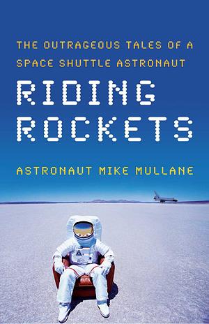 Riding Rockets: The Outrageous Tales of a Space Shuttle Astronaut by Mike Mullane