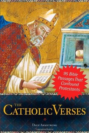 The Catholic Verses: 95 Bible Passages That Confound Protestants by Dave Armstrong
