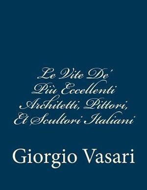 Le Vite De' Più Eccellenti Architetti, Pittori, Et Scultori Italiani: da Cimabue inisno a' tempi nostri TEMPI NOSTRI by Giorgio Vasari