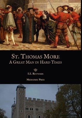 St. Thomas More: A Great Man in Hard Times by E. E. Reynolds