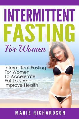 Intermittent Fasting For Women: Intermittent Fasting For Women To Accelerate Fat Loss And Improve Health by Marie Richardson