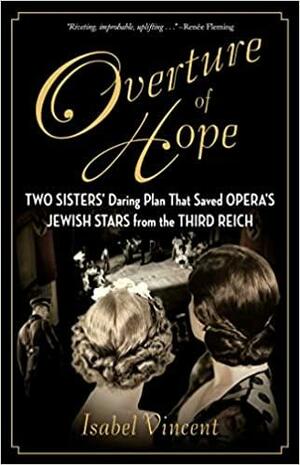 Overture of Hope: Two Sisters' Daring Plan That Saved Opera's Jewish Stars from the Third Reich by Isabel Vincent