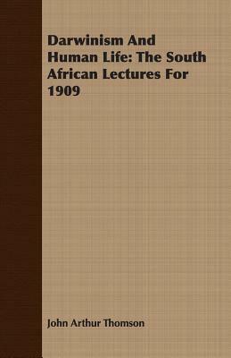 Darwinism and Human Life: The South African Lectures for 1909 by John Arthur Thomson