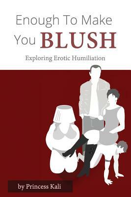 Enough To Make You Blush: Exploring Erotic Humiliation by Princess Kali