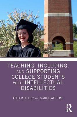 Teaching, Including, and Supporting College Students with Intellectual Disabilities by Kelly R. Kelley, David L. Westling