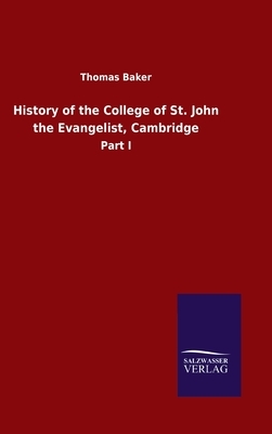 History of the College of St. John the Evangelist, Cambridge: Part I by Thomas Baker