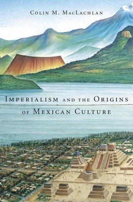 Imperialism and the Origins of Mexican Culture by Colin M. MacLachlan