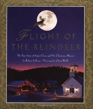 Flight of the Reindeer: The True Story of Santa Claus and His Christmas Mission by Glenn Wolff, Robert Sullivan