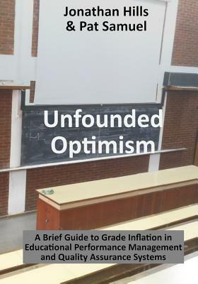 Unfounded Optimism: A Brief Guide to Grade Inflation in Educational Performance Management and Quality Assurance Systems by Jonathan Hills, Pat Samuel