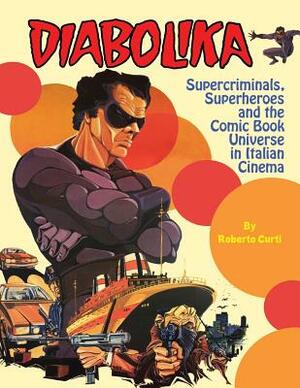 Diabolika Supercriminals, Superheroes and the Comic Book Universe in Italian Cinema by Roberto Curti