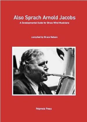 Also Sprach Arnold Jacobs A Developmental Guide for Brass Wind Musicians by Bruce Nelson