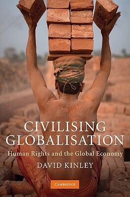 Civilising Globalisation: Human Rights and the Global Economy by David Kinley