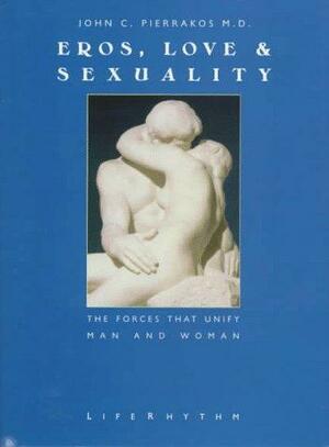 Eros, Love &amp; Sexuality: The Forces That Unify Man and Woman by John C. Pierrakos