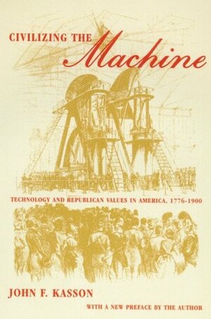 Civilizing the Machine: Technology and Republican Values in America, 1776-1900 by John F. Kasson