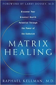 Matrix Healing: Discover Your Greatest Health Potential Through the Power of Kabbalah by Raphael Kellman, Larry Dossey