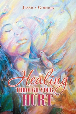 Healing Through Your Hurt by Jessica Gordon