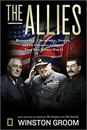The Allies: Churchill, Roosevelt, Stalin, and the Unlikely Alliance That Won World War II by Winston Groom