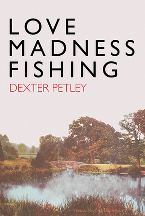 Love, Madness, Fishing by Dexter Petley