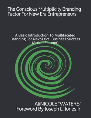 The Conscious Multiplicity Branding Factor For New Era Entrepreneurs: A Basic Introduction To Multifaceted Branding For Next-Level Business Success (A by Alicia Waters, Alinicole Waters